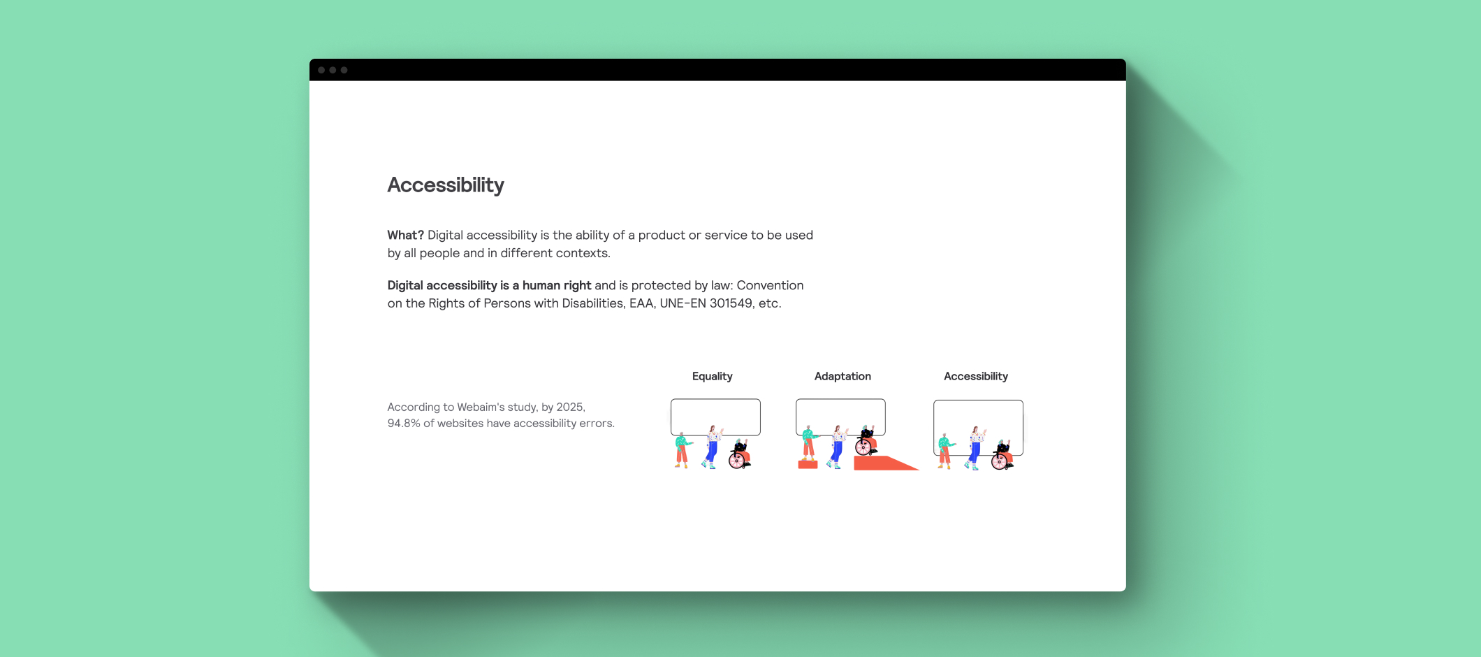 Digital accessibility is the ability of a product or service to be used by all people in different context. It is a human rigght recognized and protected by different laws as Convention on the Right of Persons with Disabilities, EAA, etc.